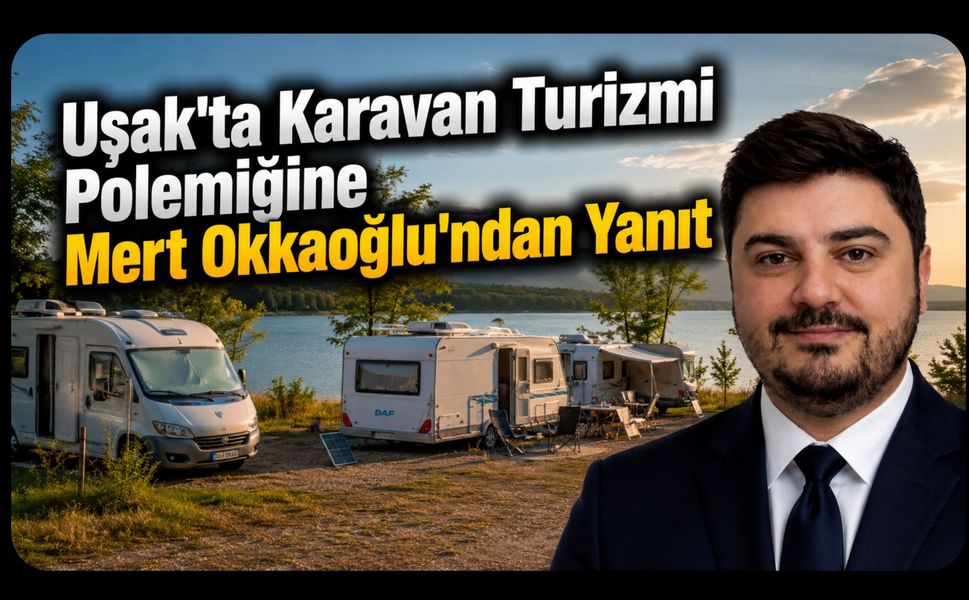 Uşak'ta Karavan Turizmi Polemiğine Mert Okkaoğlu'ndan Yanıt