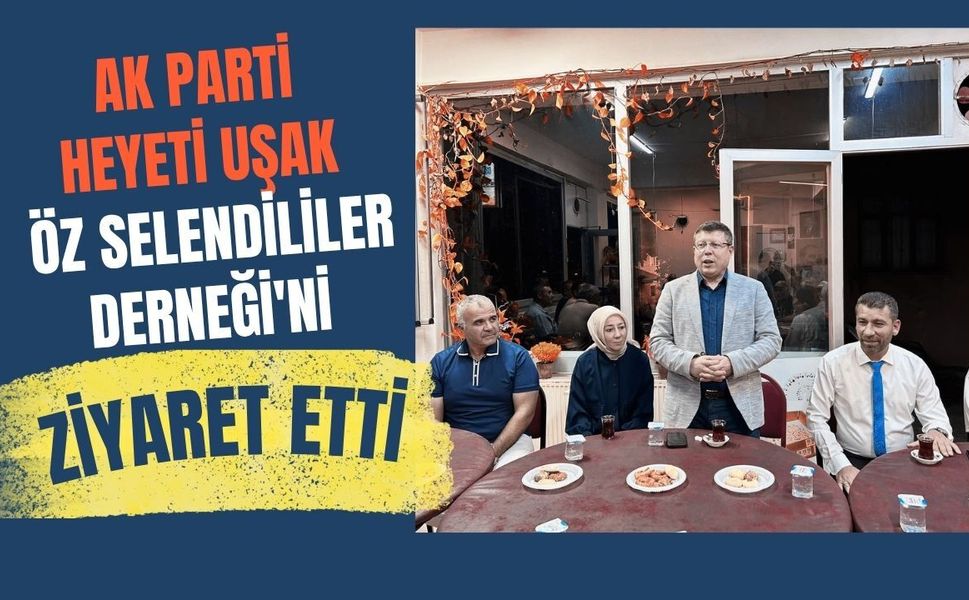 AK Parti Heyeti Uşak Öz Selendililer Derneği'ni Ziyaret Etti