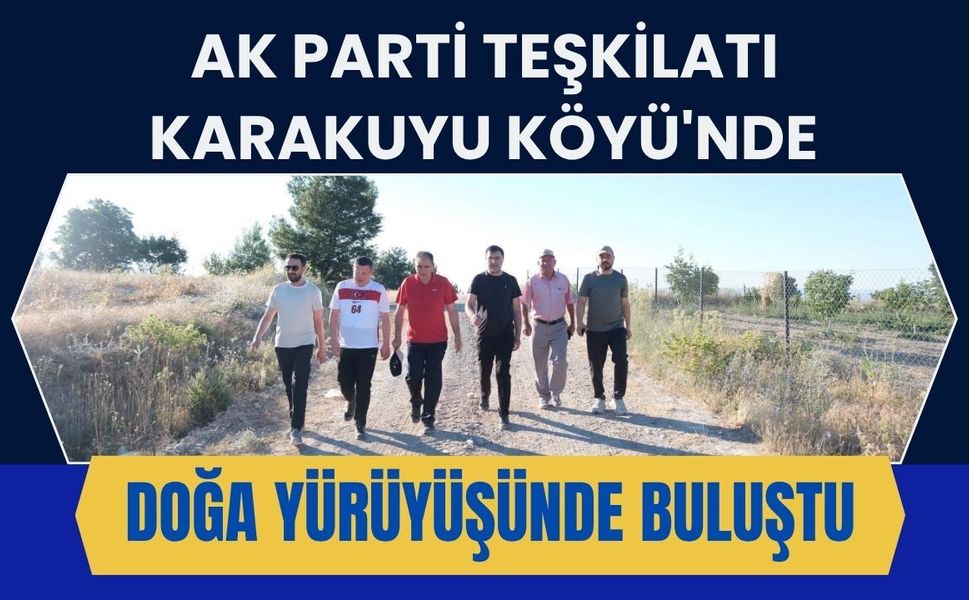 AK Parti Teşkilatı Karakuyu Köyü'nde Doğa Yürüyüşünde Buluştu