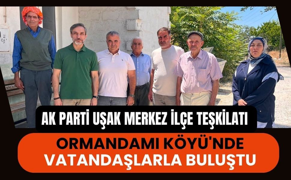 AK Parti Uşak Merkez İlçe Teşkilatı Ormandamı Köyü'nde Vatandaşlarla Buluştu