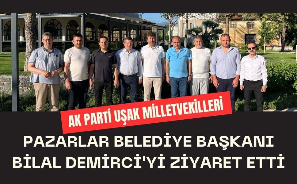 AK Parti Uşak Milletvekilleri Pazarlar Belediye Başkanı Bilal Demirci'yi Ziyaret Etti