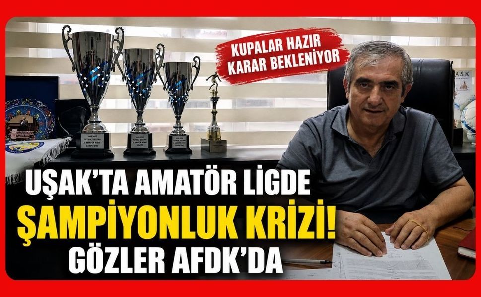Uşak'ta Amatör Ligde Şampiyonluk Krizi! Gözler AFDK'da
