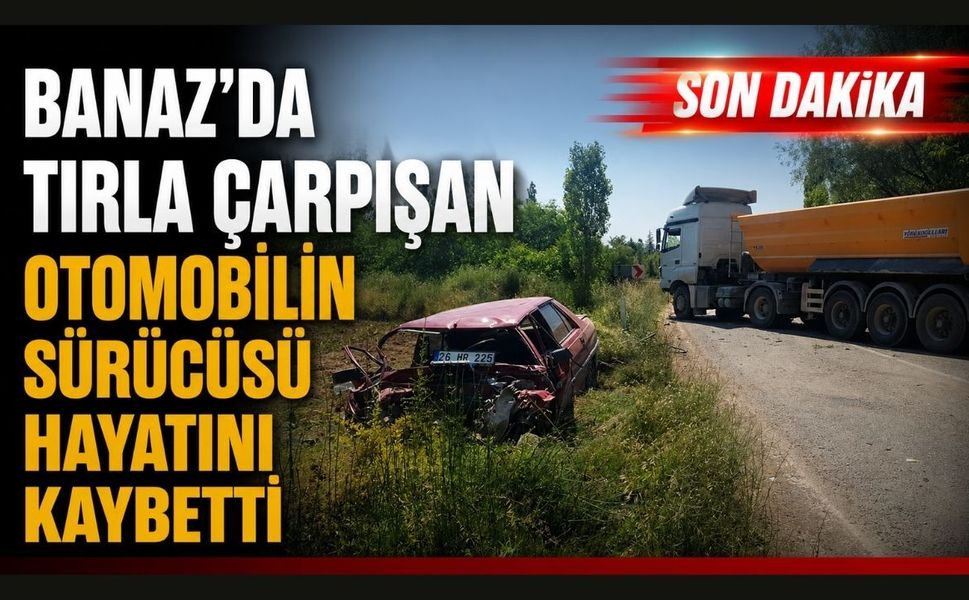 Banaz'da Tırla Çarpışan Otomobilin Sürücüsü Hayatını Kaybetti