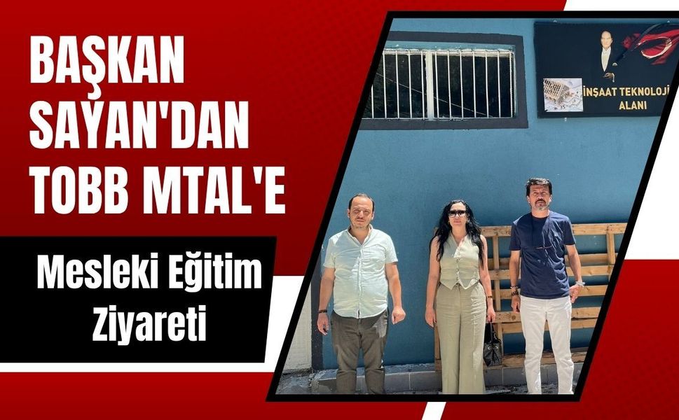 Başkan Sayan'dan TOBB MTAL'e Mesleki Eğitim Ziyareti