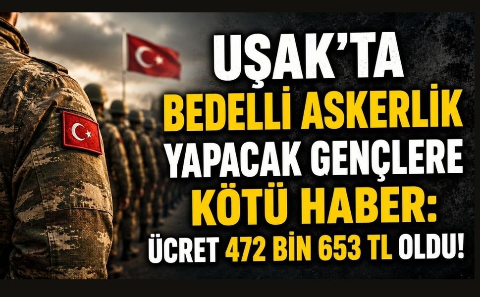 Uşak'ta Bedelli Askerlik Yapacak Gençlere Kötü Haber: Ücret 472 Bin 653 TL'ye Çıktı