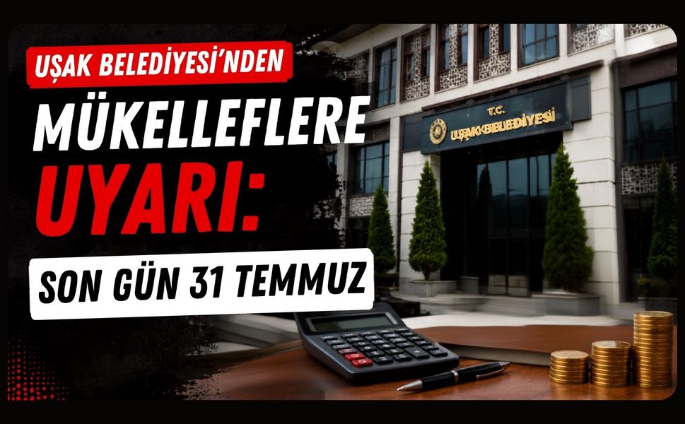 Uşak Belediyesi'nden Mükelleflere Uyarı: Son Gün 31 Temmuz