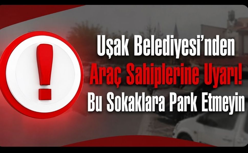 Uşak Belediyesi'nden Araç Sahiplerine Uyarı! Bu Sokaklara Park Etmeyin