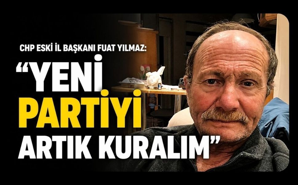 CHP Eski İl Başkanı Fuat Yılmaz "Yeni Partiyi Artık Kuralım"