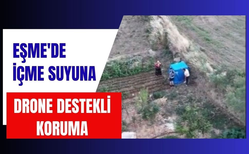 Eşme'de İçme Suyuna Drone Destekli Koruma