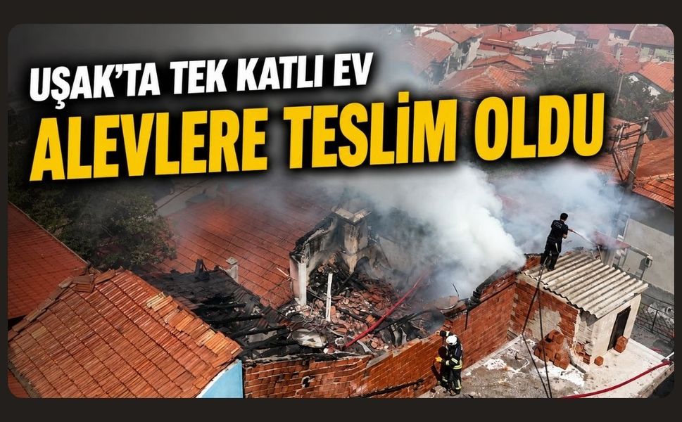 Uşak'ta Tek Katlı Ev Alevlere Teslim Oldu