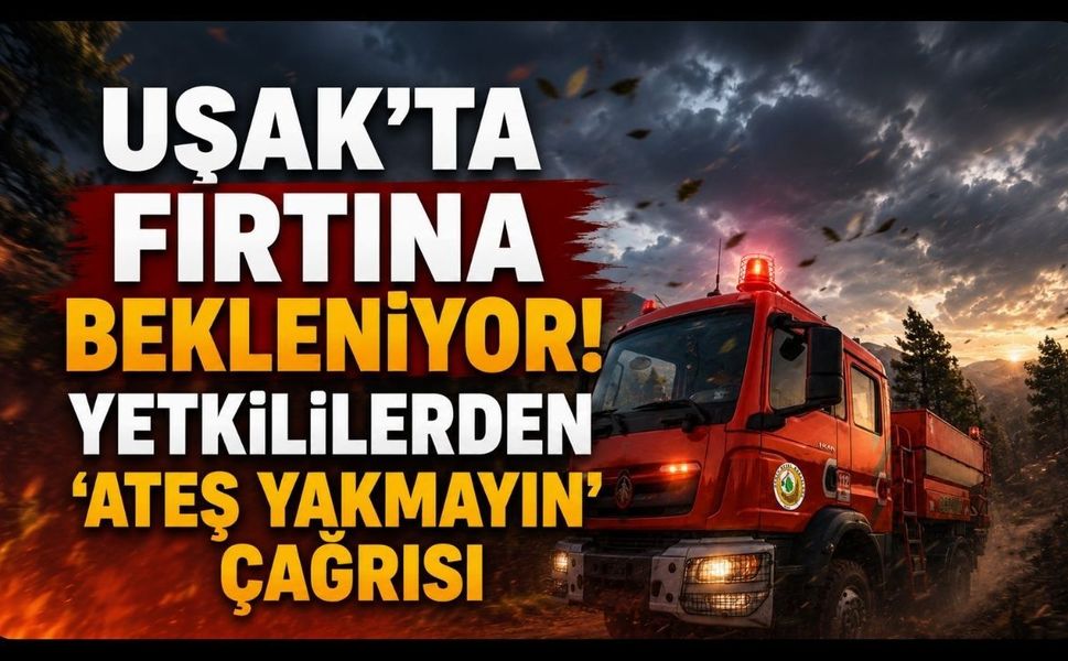 Uşak'ta Fırtına Bekleniyor! Yetkililerden 'Ateş Yakmayın' Çağrısı