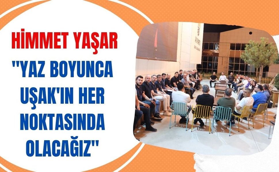 Himmet Yaşar: "Yaz Boyunca Uşak'ın Her Noktasında Olacağız"