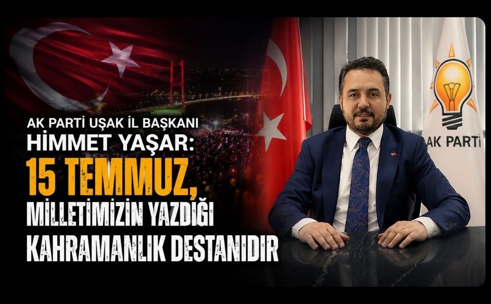 AK Parti Uşak İl Başkanı Himmet Yaşar: "15 Temmuz, Milletimizin Yazdığı Kahramanlık Destanıdır"