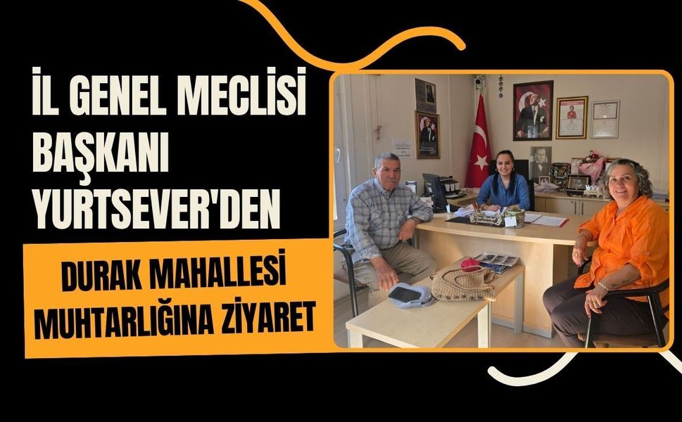 İl Genel Meclisi Başkanı Yurtsever'den Durak Mahallesi Muhtarlığına Ziyaret