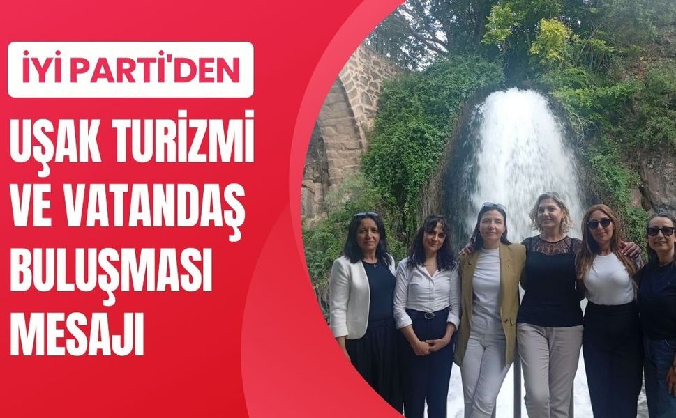 İYİ Parti'den Uşak Turizmi ve Vatandaş Buluşması Mesajı