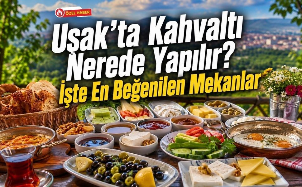 Uşak'ta Kahvaltı Nerede Yapılır? İşte En Beğenilen Mekanlar