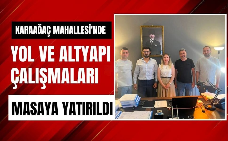 Karaağaç Mahallesi'nde Yol ve Altyapı Çalışmaları Masaya Yatırıldı