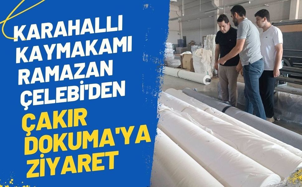 Karahallı Kaymakamı Ramazan Çelebi'den Çakır Dokuma'ya Ziyaret