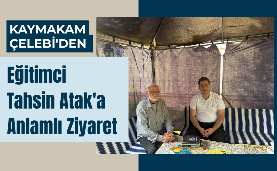 Kaymakam Çelebi'den Eğitimci Tahsin Atak'a Anlamlı Ziyaret