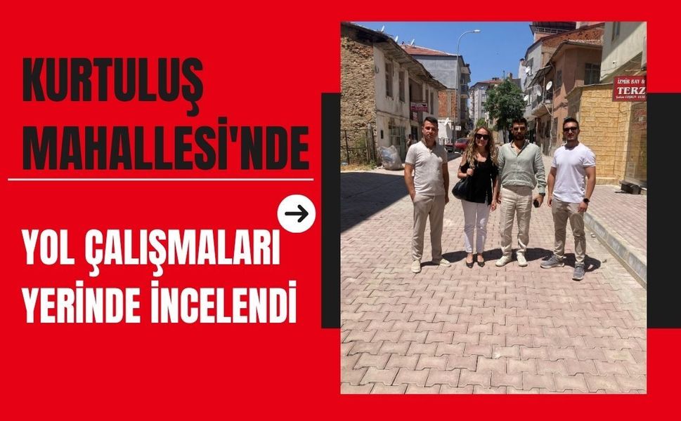 Kurtuluş Mahallesi'nde Yol Çalışmaları Yerinde İncelendi