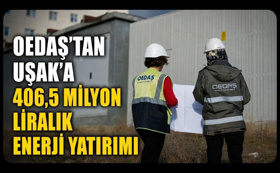 OEDAŞ'tan Uşak'a 406,5 Milyon Liralık Enerji Yatırımı