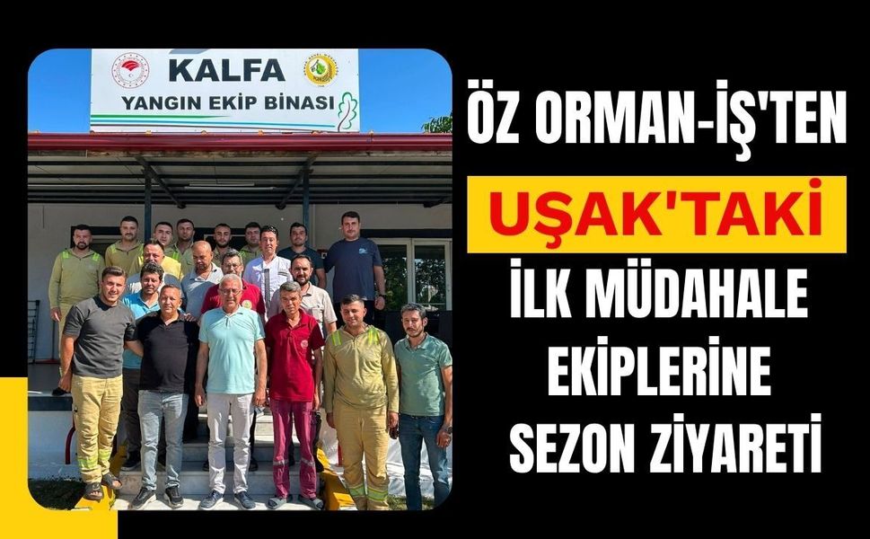 Öz Orman-İş'ten Uşak'taki İlk Müdahale Ekiplerine Sezon Ziyareti