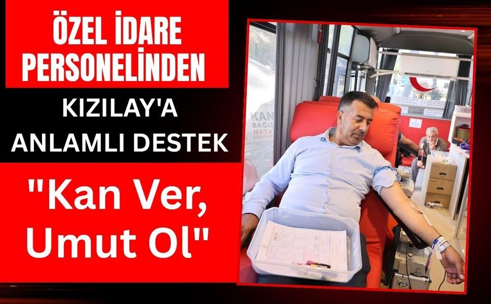 Özel İdare Personelinden Kızılay'a Anlamlı Destek: "Kan Ver, Umut Ol"