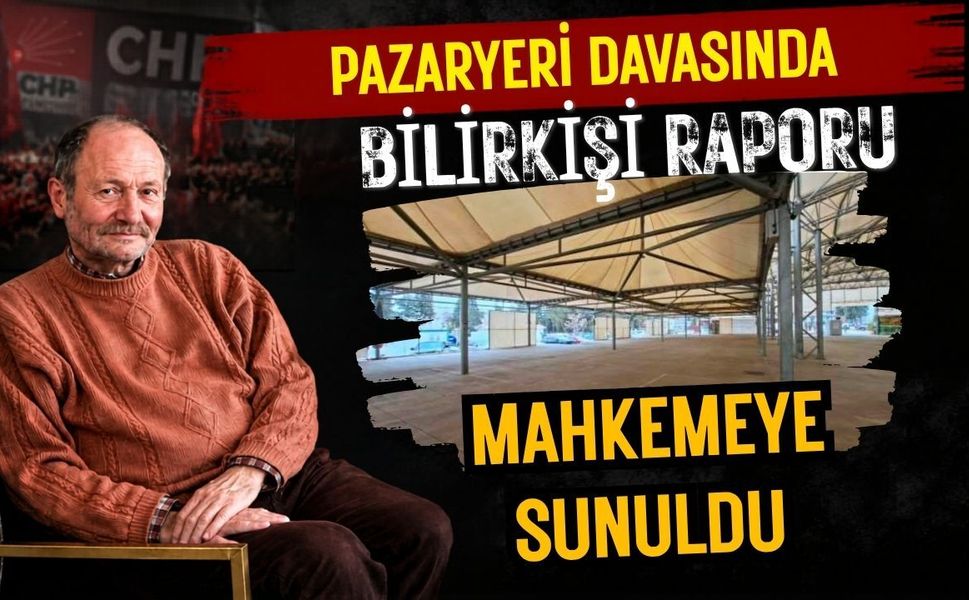 Pazaryeri Davasında Bilirkişi Raporu Mahkemeye Sunuldu
