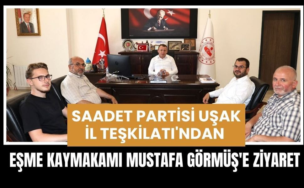 Saadet Partisi Uşak İl Teşkilatı'ndan Eşme Kaymakamı Mustafa Görmüş'e Ziyaret
