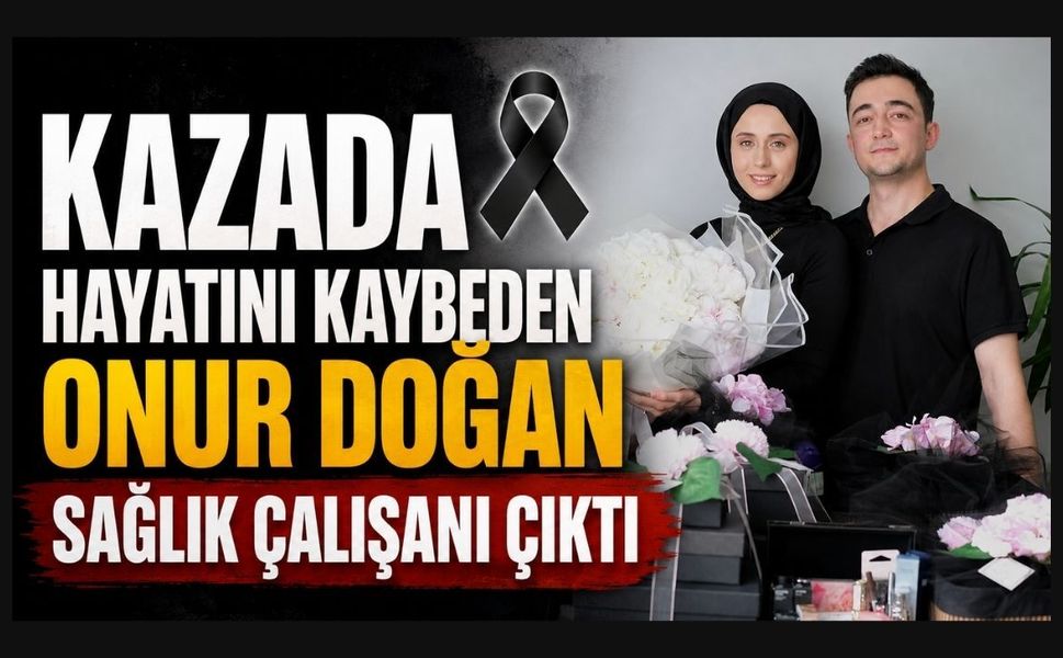 Kazada Hayatını Kaybeden Onur Doğan Sağlık Çalışanı Çıktı