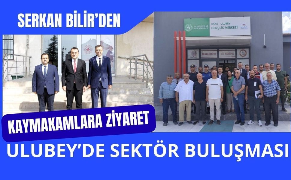 Serkan Bilir’den Kaymakamlara Ziyaret, Ulubey’de Sektör Buluşması