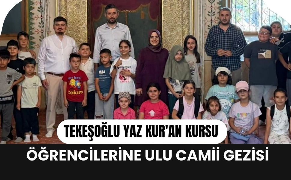 Tekeşoğlu Yaz Kur'an Kursu Öğrencilerine Ulu Camii Gezisi