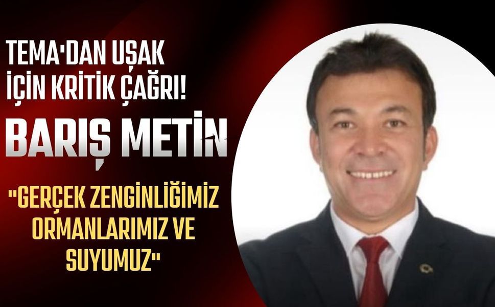 TEMA'dan Uşak İçin Kritik Çağrı! Barış Metin: "Gerçek Zenginliğimiz Ormanlarımız ve Suyumuz"
