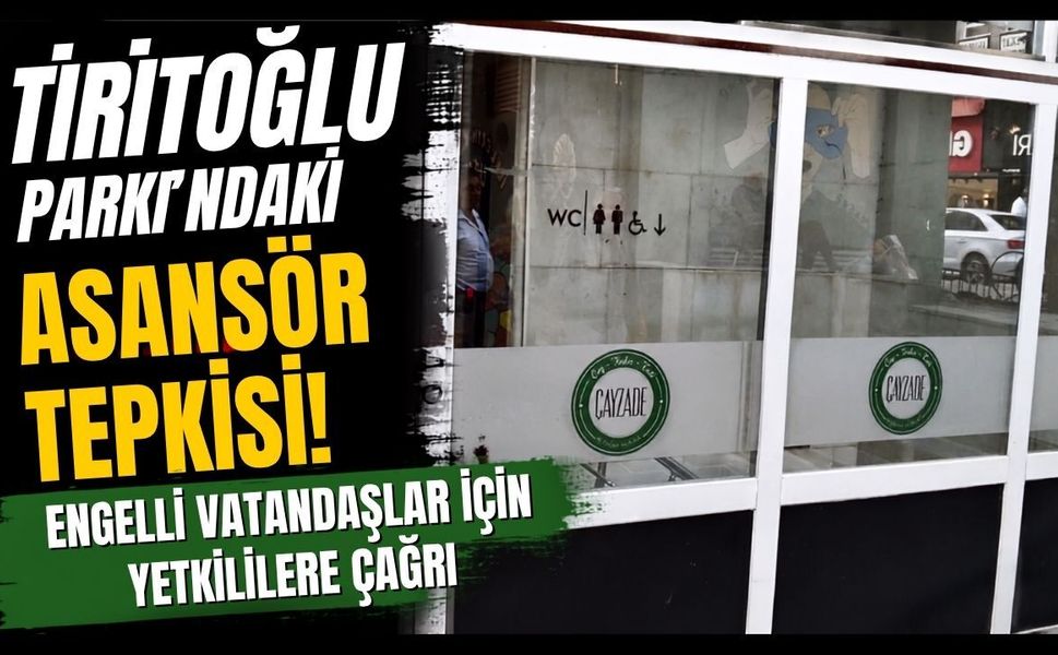 Tiritoğlu Parkı'ndaki Asansör Tepkisi! Engelli Vatandaşlar İçin Yetkililere Çağrı