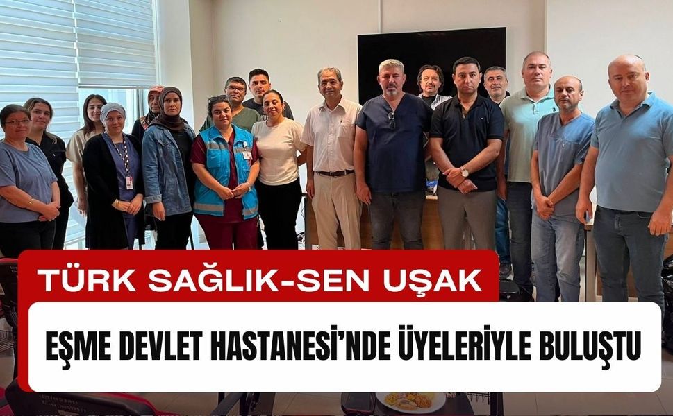 Türk Sağlık-Sen Uşak, Eşme Devlet Hastanesi’nde Üyeleriyle Buluştu
