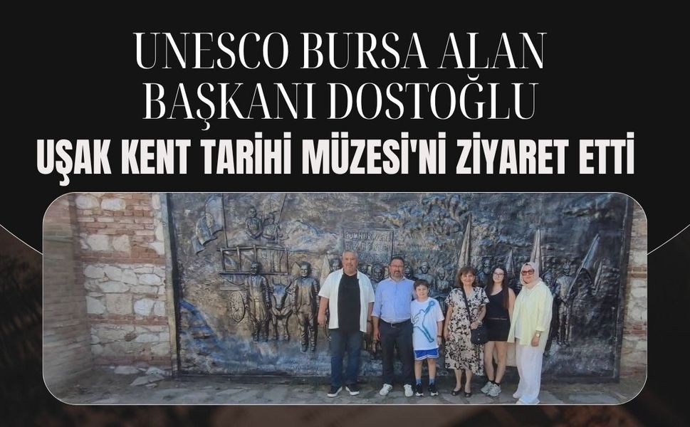 UNESCO Bursa Alan Başkanı Dostoğlu, Uşak Kent Tarihi Müzesi'ni Ziyaret Etti