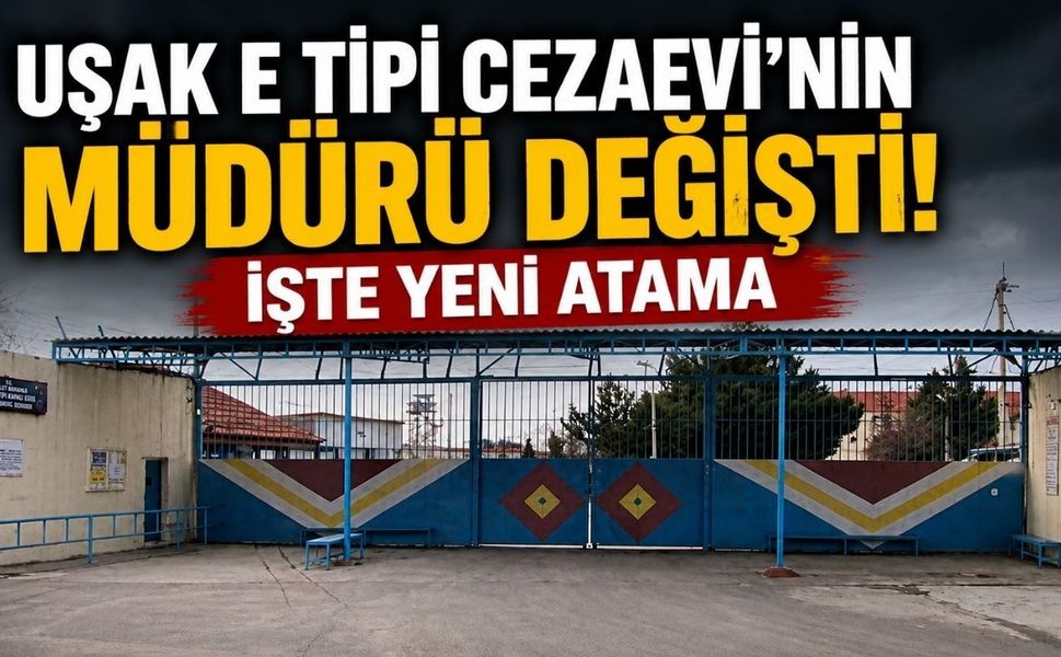 Uşak E Tipi Cezaevi'nin Müdürü Değişti! İşte Yeni Atama