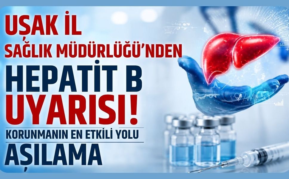 Uşak İl Sağlık Müdürlüğü'nden Hepatit B Uyarısı! Korunmanın En Etkili Yolu Aşılama