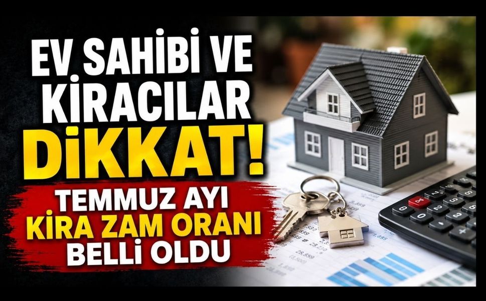 Ev Sahibi ve Kiracılar Dikkat! Temmuz Ayı Kira Zam Oranı Belli Oldu