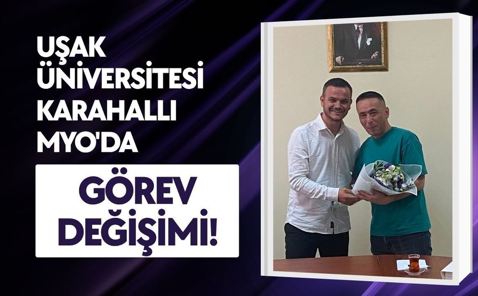 Uşak Üniversitesi Karahallı MYO'da Görev Değişimi!