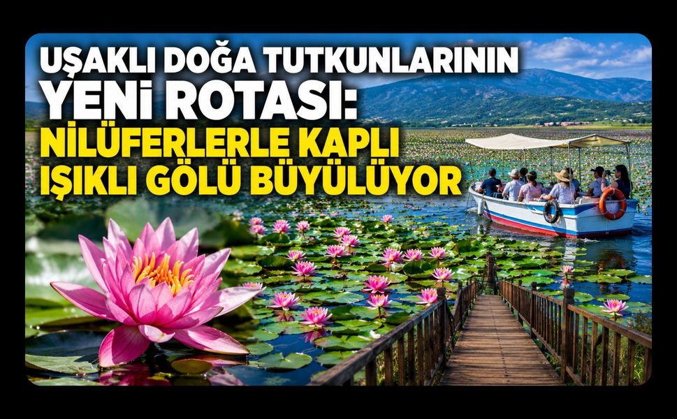 Uşaklının Yeni Rotası: Nilüferlerle Kaplı Işıklı Gölü