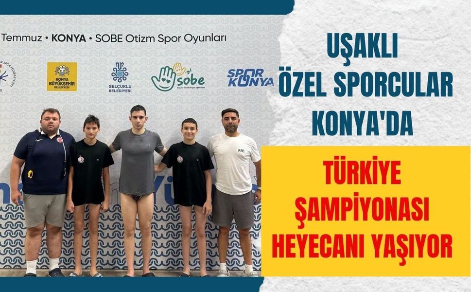 Uşaklı Özel Sporcular Konya'da Türkiye Şampiyonası Heyecanı Yaşıyor