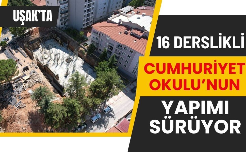 Uşak’ta 16 Derslikli Cumhuriyet Okulu’nun Yapımı Sürüyor