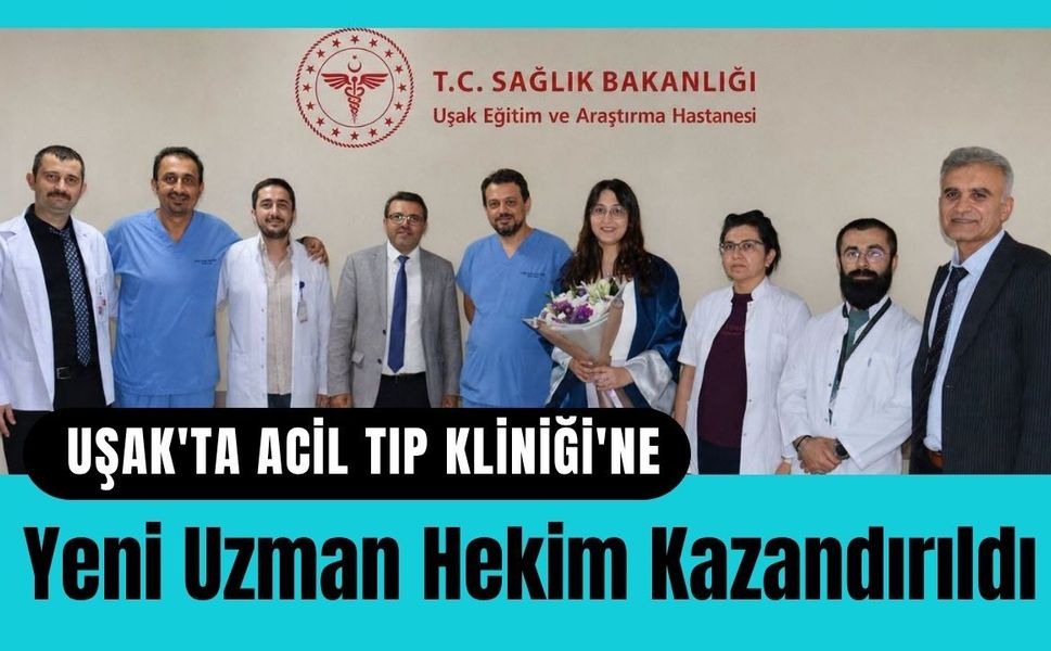 Uşak'ta Acil Tıp Kliniği'ne Yeni Uzman Hekim Kazandırıldı