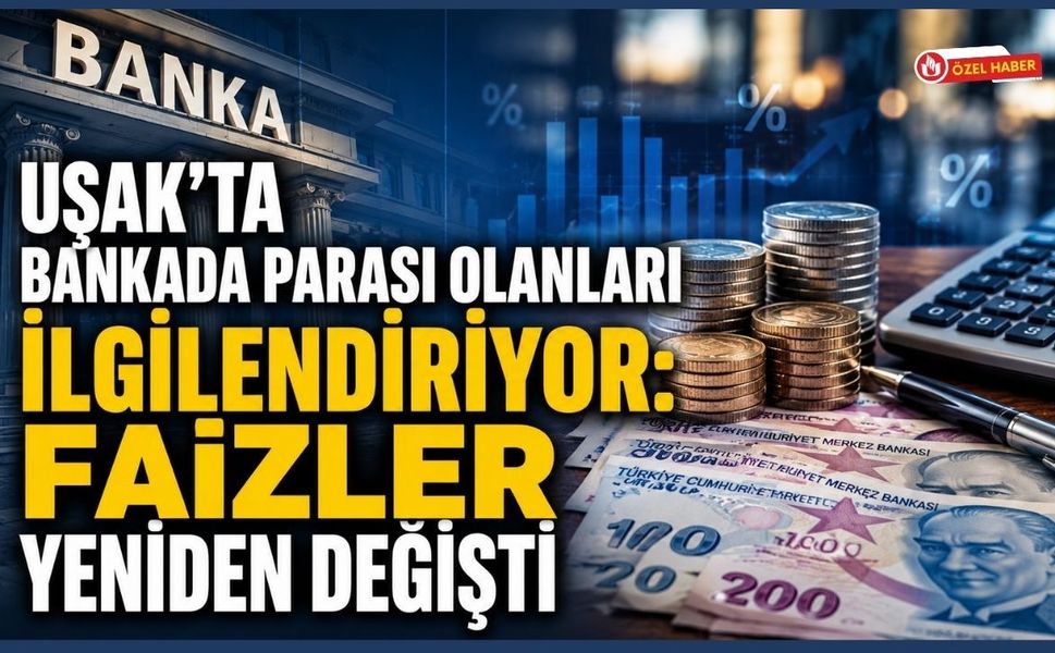 Uşak'ta Bankada Parası Olanlar Faizler Yeniden Değişti