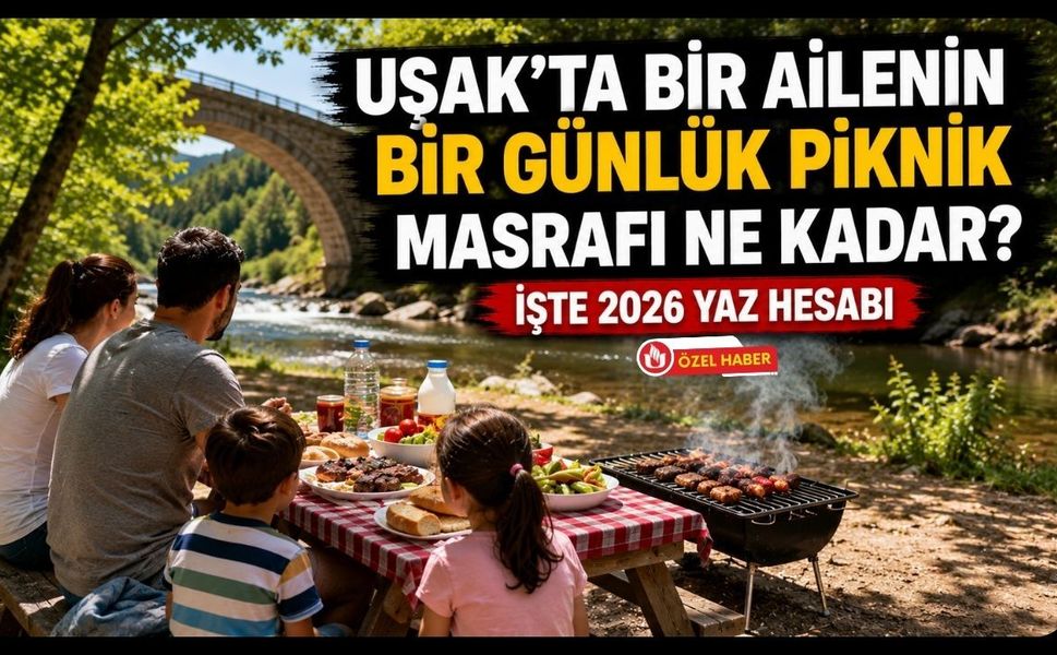 Uşak’ta Bir Ailenin Bir Günlük Piknik Masrafı Ne Kadar? İşte 2026 Yaz Hesabı
