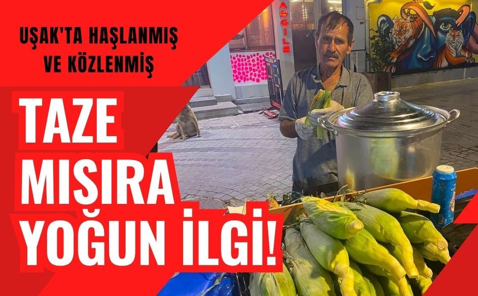 Uşak'ta Haşlanmış ve Közlenmiş Taze Mısıra Yoğun İlgi! Günlük Satışlar Arttı