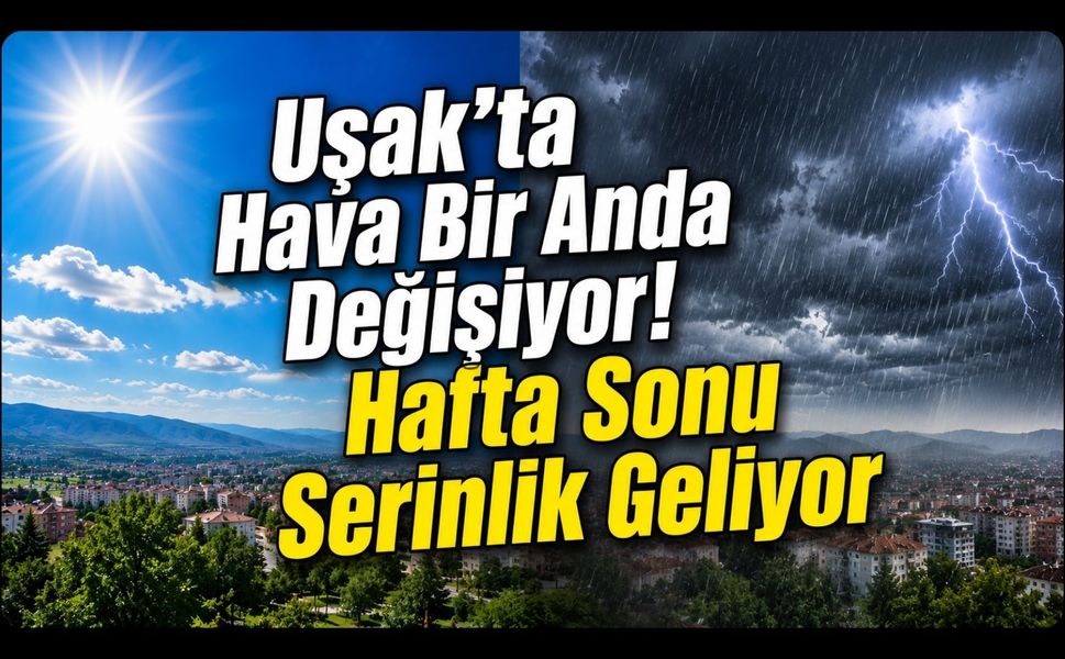 Uşak'ta Hava Bir Anda Değişiyor! Hafta Sonu Serinlik Geliyor