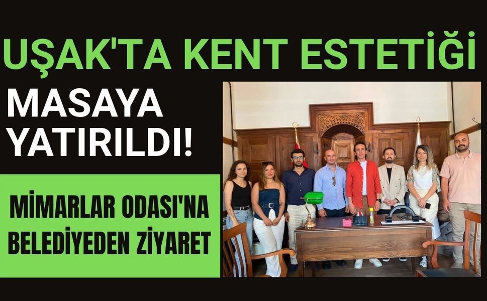 Uşak'ta Kent Estetiği Masaya Yatırıldı! Mimarlar Odası'na Belediyeden Ziyaret