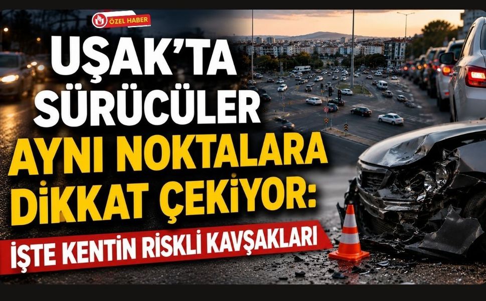 Uşak'ta Kazaların Yoğunlaştığı Kavşaklar Dikkat Çekiyor